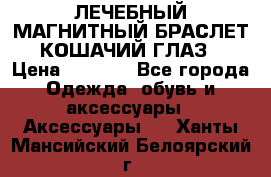 ЛЕЧЕБНЫЙ МАГНИТНЫЙ БРАСЛЕТ “КОШАЧИЙ ГЛАЗ“ › Цена ­ 5 880 - Все города Одежда, обувь и аксессуары » Аксессуары   . Ханты-Мансийский,Белоярский г.